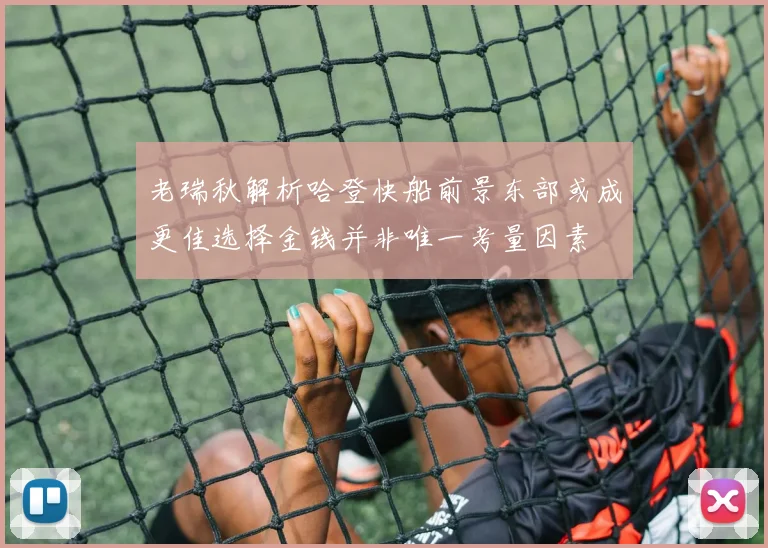 老瑞秋解析哈登快船前景东部或成更佳选择金钱并非唯一考量因素