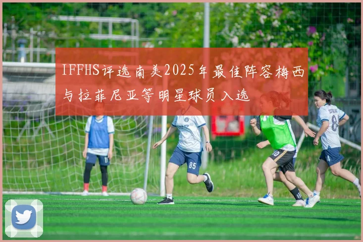 IFFHS评选南美2025年最佳阵容梅西与拉菲尼亚等明星球员入选