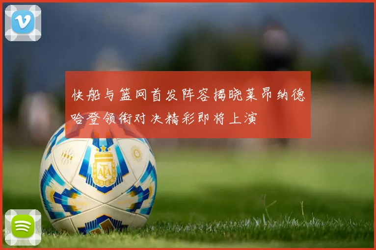 快船与篮网首发阵容揭晓莱昂纳德哈登领衔对决精彩即将上演