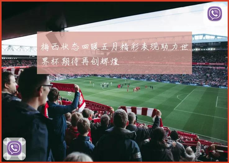 梅西状态回暖五月精彩表现助力世界杯期待再创辉煌