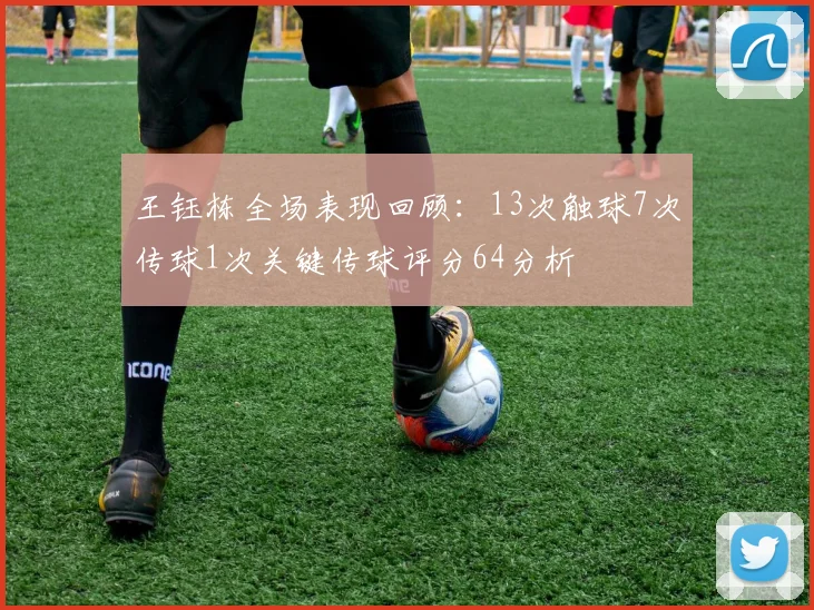 王钰栋全场表现回顾：13次触球7次传球1次关键传球评分64分析