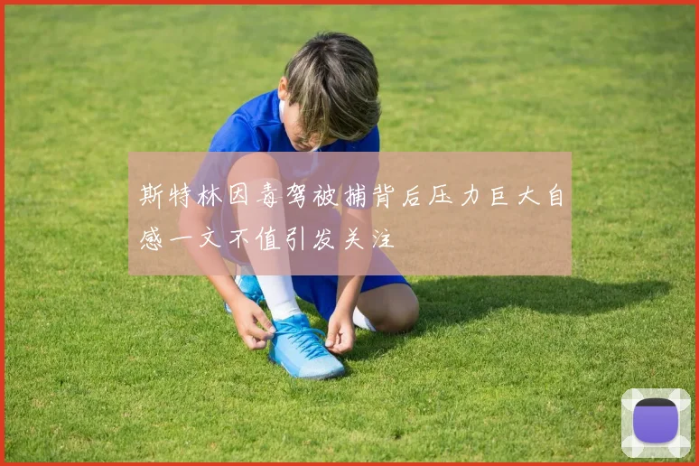 斯特林因毒驾被捕背后压力巨大自感一文不值引发关注