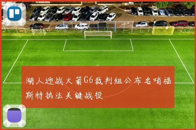 湖人迎战火箭G6裁判组公布名哨福斯特执法关键战役