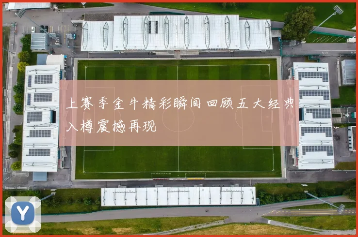上赛季金牛精彩瞬间回顾五大经典入樽震撼再现