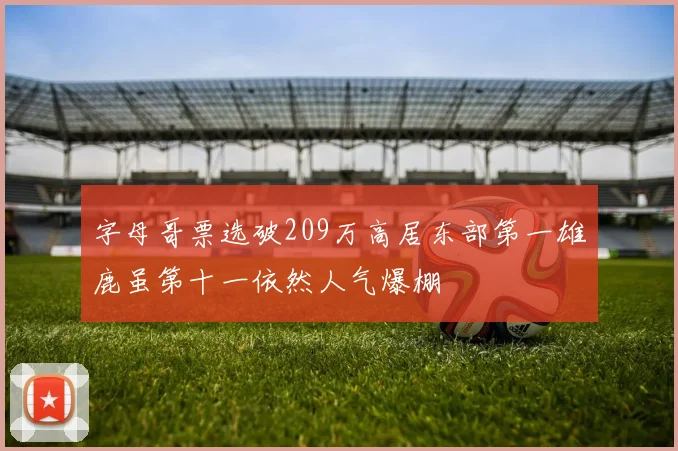 字母哥票选破209万高居东部第一雄鹿虽第十一依然人气爆棚