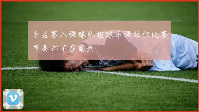 季后赛八强球队控球率强劲但比赛节奏却不在前列