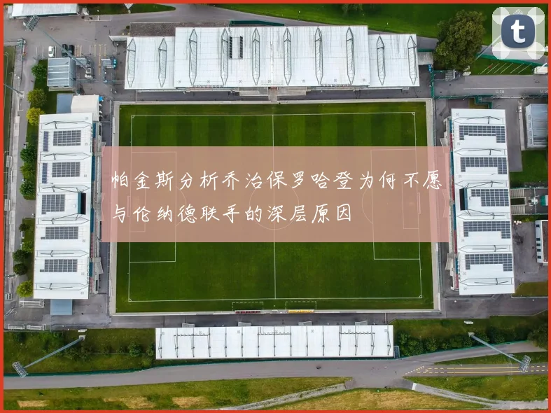 帕金斯分析乔治保罗哈登为何不愿与伦纳德联手的深层原因