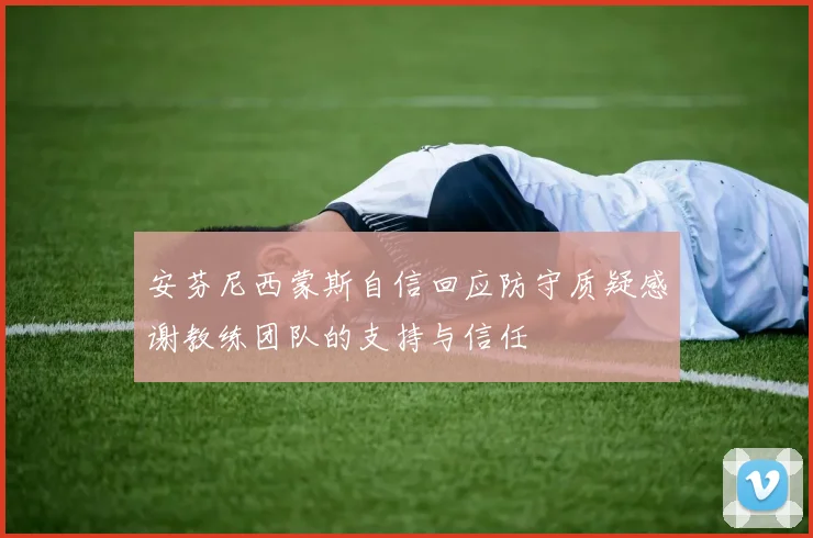 安芬尼西蒙斯自信回应防守质疑感谢教练团队的支持与信任